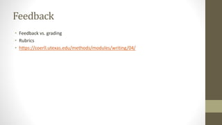 Feedback
• Feedback vs. grading
• Rubrics
• https://coerll.utexas.edu/methods/modules/writing/04/
 