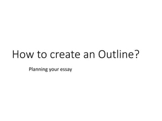 How to create an Outline?
Planning your essay
 