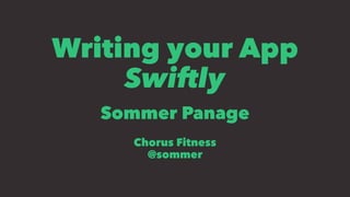 Writing your App
Swiftly
Sommer Panage
Chorus Fitness
@sommer
 