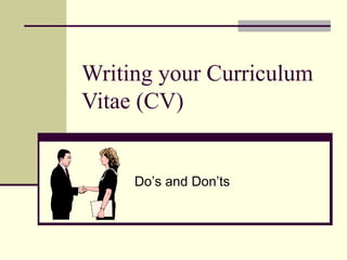 Writing your Curriculum Vitae (CV) Do’ s and Don ’ ts 