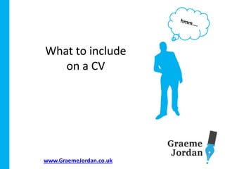 www.GraemeJordan.co.uk
What to include
on a CV
 
