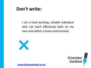 www.GraemeJordan.co.uk
I am a hard working, reliable individual
who can work effectively both on my
own and within a team environment.
Don’t write:
 
