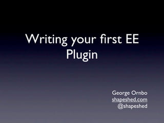Writing your ﬁrst EE
       Plugin

               George Ornbo
               shapeshed.com
                 @shapeshed
 