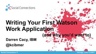 Social Connections 11 Chicago, June 1-2 2017
Writing Your First Watson
Work Application
Darren Cacy, IBM
@kcibmer
(and why you’d want to)
 