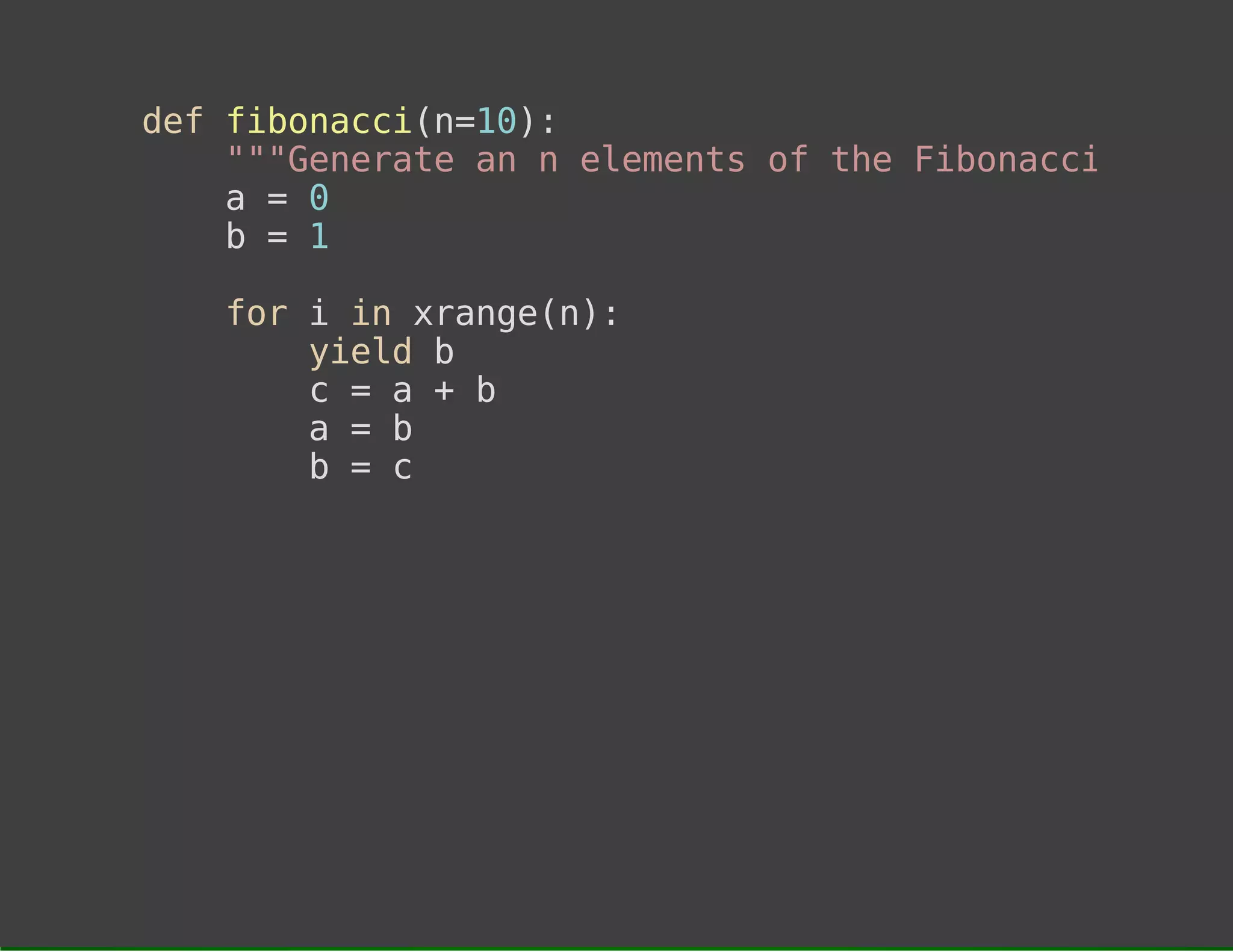 dffbncin1)
e ioac(=0:
""eeaea neeet o teFbncisqe
"Gnrt n
lmns f h ioac eun
a=0
b=1
frii xag()
o
n rnen:
yedb
il
c=a+b
a=b
b=c

 