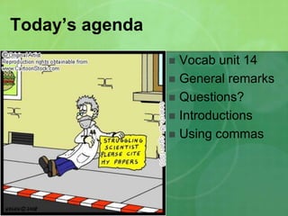 Today’s agenda Vocab unit 14 General remarks Questions? Introductions Using commas 