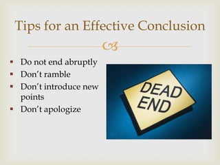 Tips for an Effective Conclusion
                        
 Do not end abruptly
 Don’t ramble
 Don’t introduce new
  points
 Don’t apologize
 