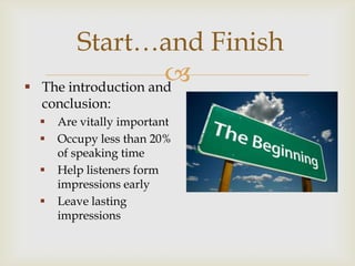 Start…and Finish

                       
    The introduction and
    conclusion:
       Are vitally important
       Occupy less than 20%
        of speaking time
       Help listeners form
        impressions early
       Leave lasting
        impressions
 