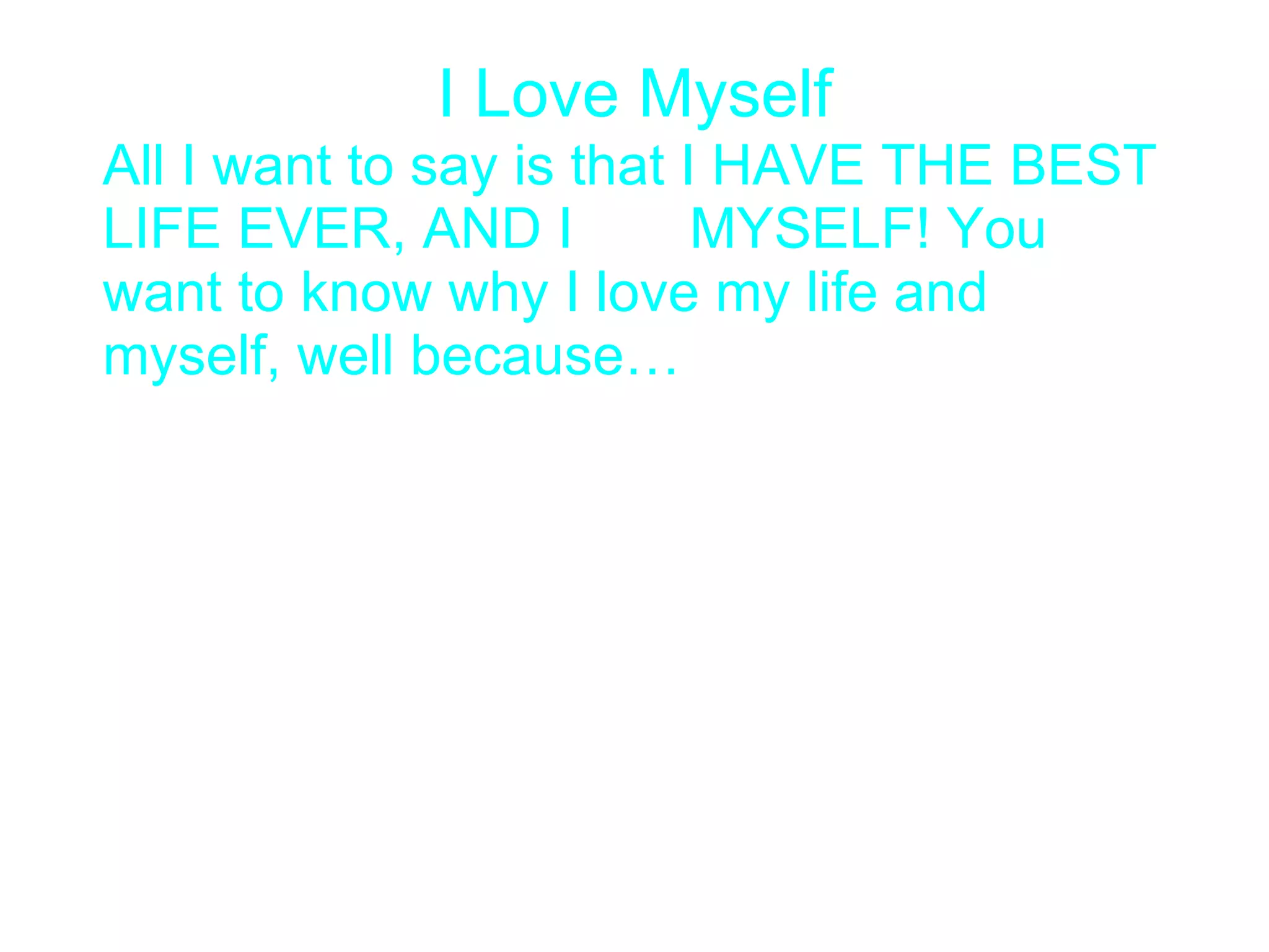I Love Myself All I want to say is that I HAVE THE BEST LIFE EVER, AND I  MYSELF! You want to know why I love my life and myself, well because… 
