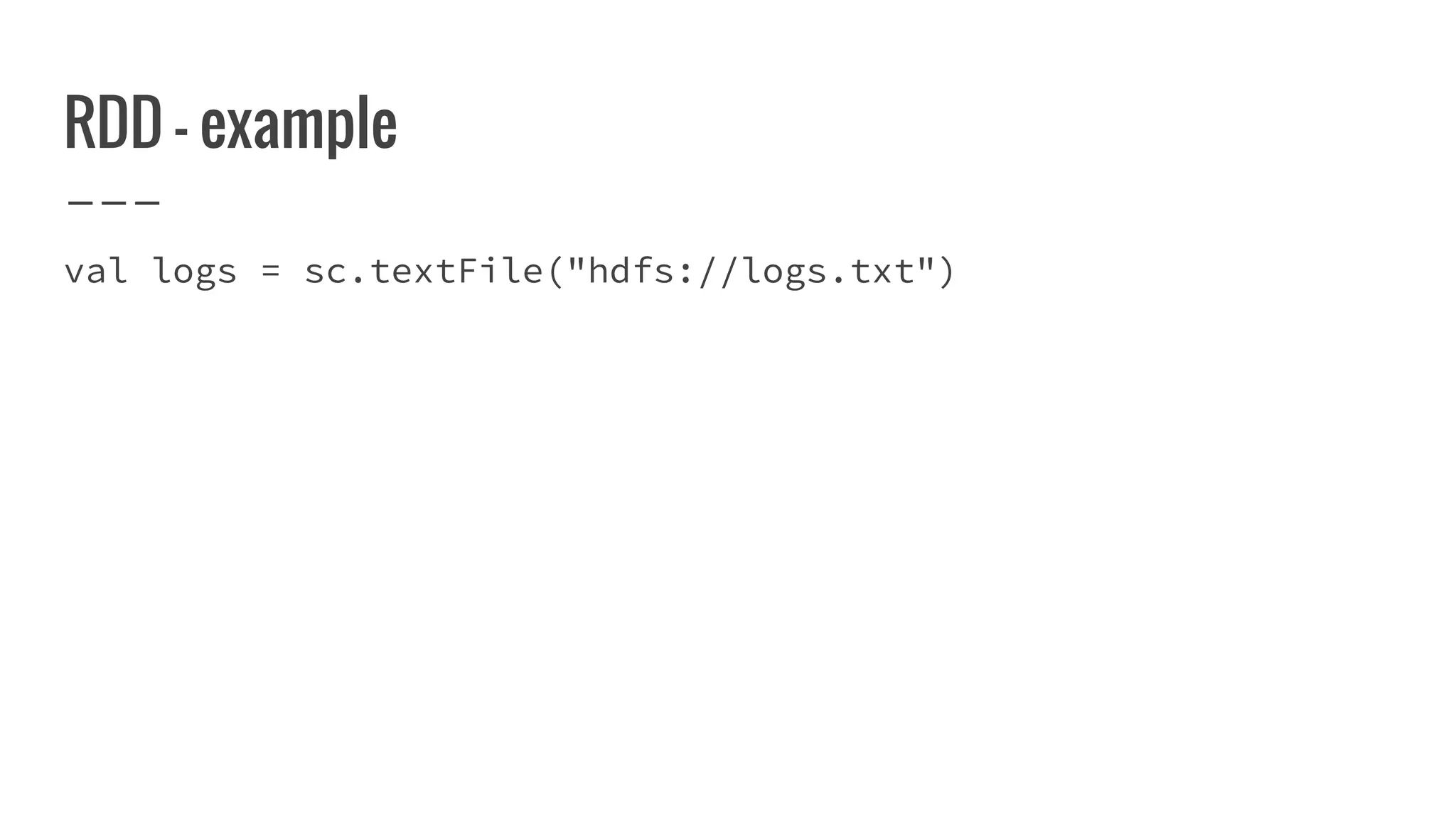 RDD - example
val logs = sc.textFile("hdfs://logs.txt")
 