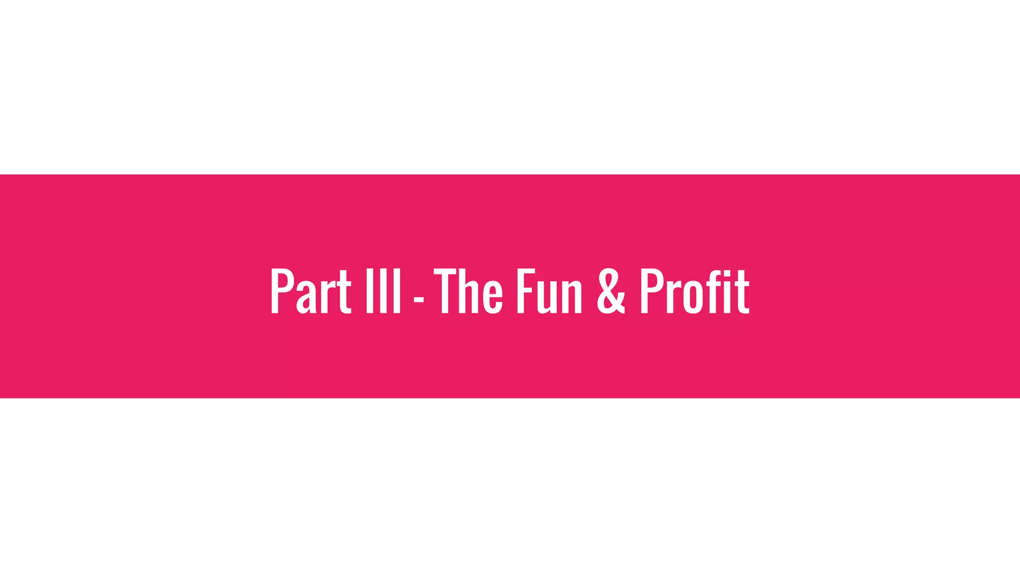 Part III - The Fun & Profit
 