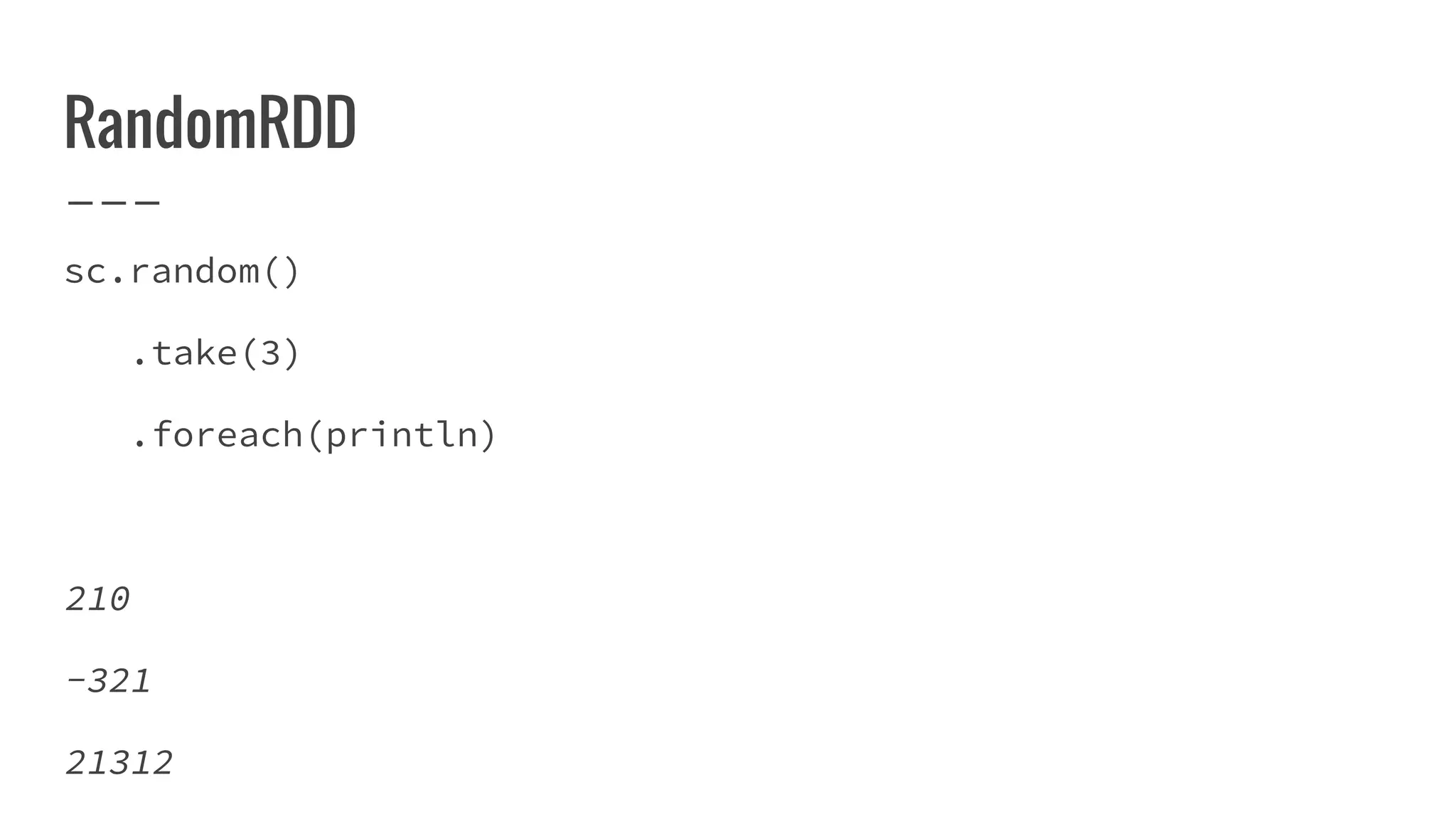 RandomRDD
sc.random()
.take(3)
.foreach(println)
210
-321
21312
 