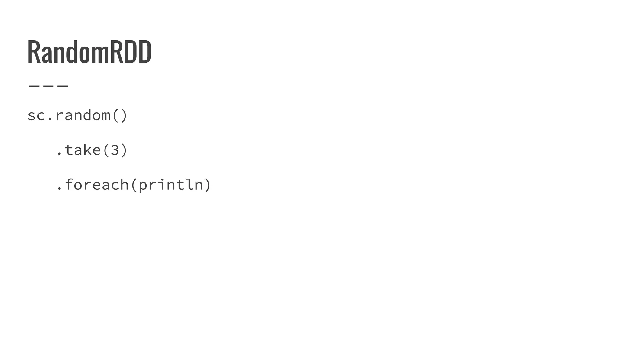 RandomRDD
sc.random()
.take(3)
.foreach(println)
 
