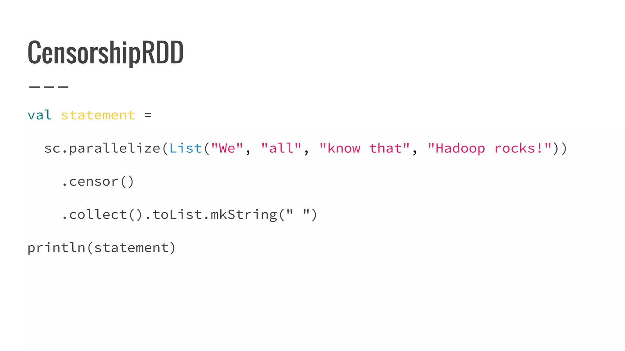 CensorshipRDD
val statement =
sc.parallelize(List("We", "all", "know that", "Hadoop rocks!"))
.censor()
.collect().toList.mkString(" ")
println(statement)
 