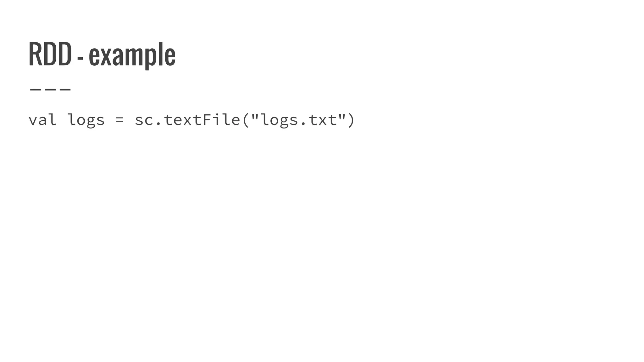 RDD - example
val logs = sc.textFile("logs.txt")
 