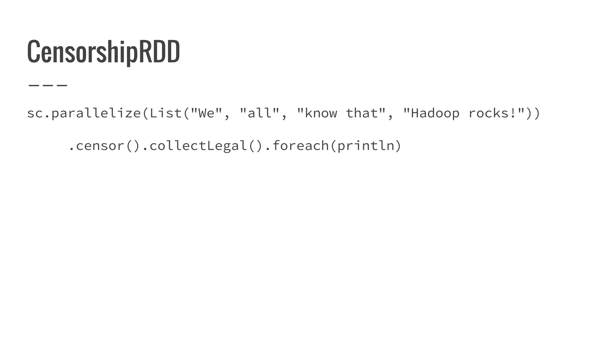 CensorshipRDD
sc.parallelize(List("We", "all", "know that", "Hadoop rocks!"))
.censor().collectLegal().foreach(println)
 
