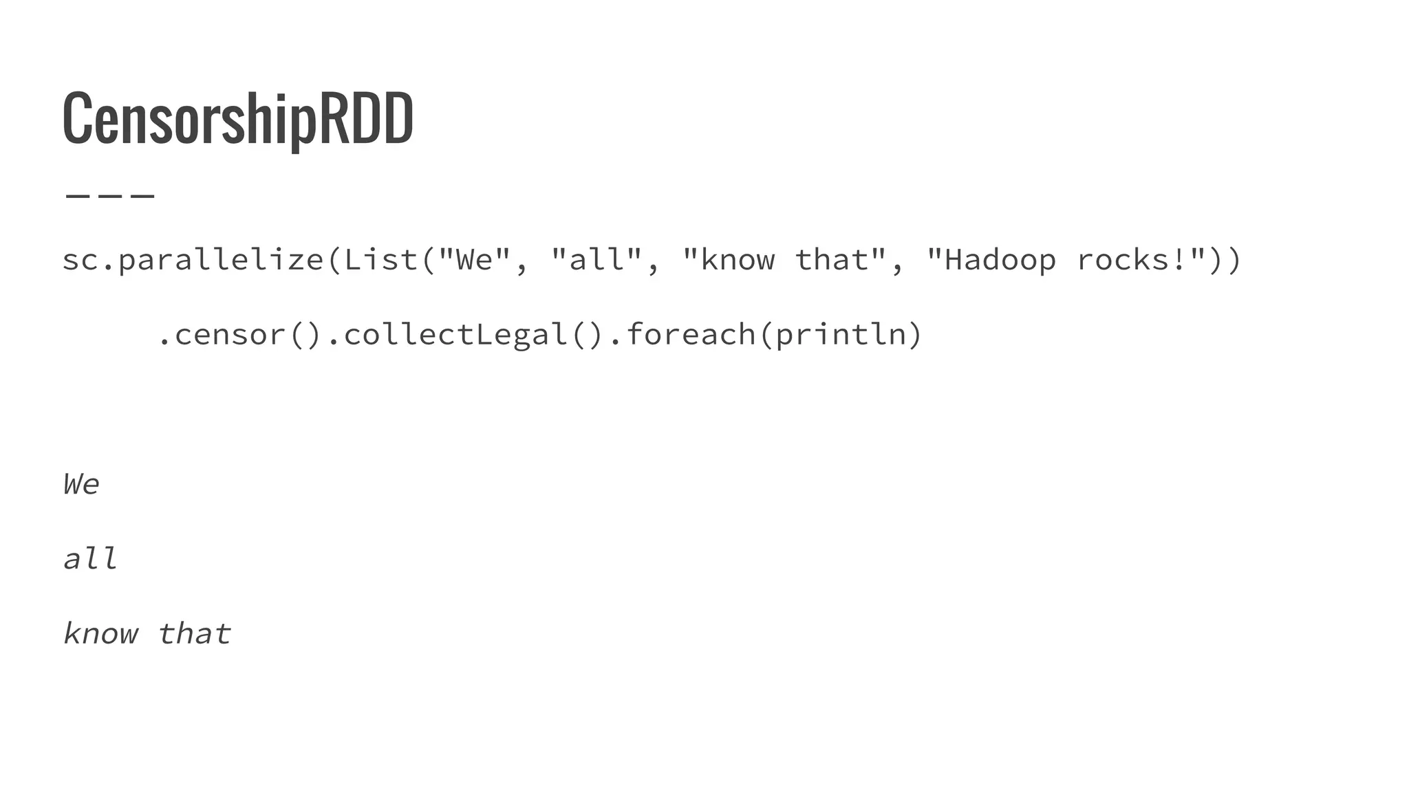 CensorshipRDD
sc.parallelize(List("We", "all", "know that", "Hadoop rocks!"))
.censor().collectLegal().foreach(println)
We
all
know that
 