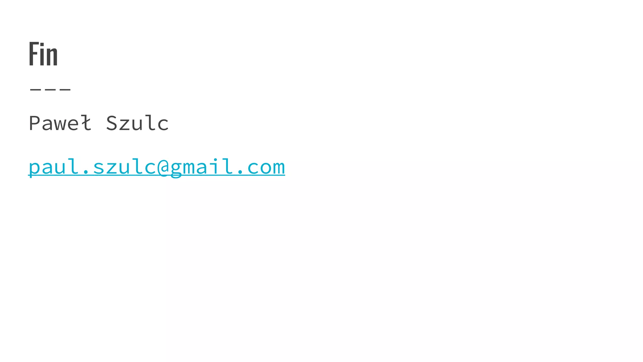 Fin
Paweł Szulc
paul.szulc@gmail.com
 