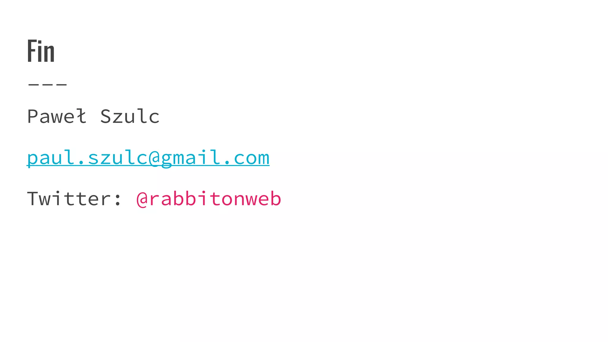 Fin
Paweł Szulc
paul.szulc@gmail.com
Twitter: @rabbitonweb
 