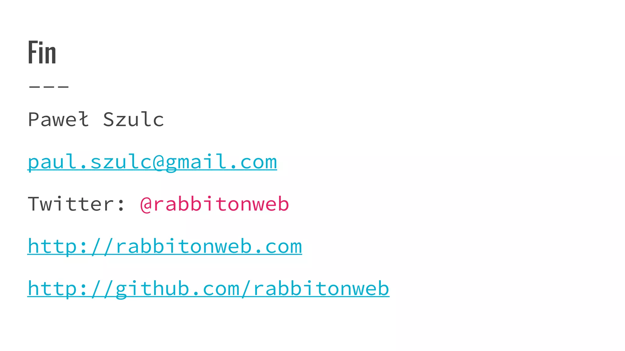 Fin
Paweł Szulc
paul.szulc@gmail.com
Twitter: @rabbitonweb
http://rabbitonweb.com
http://github.com/rabbitonweb
 