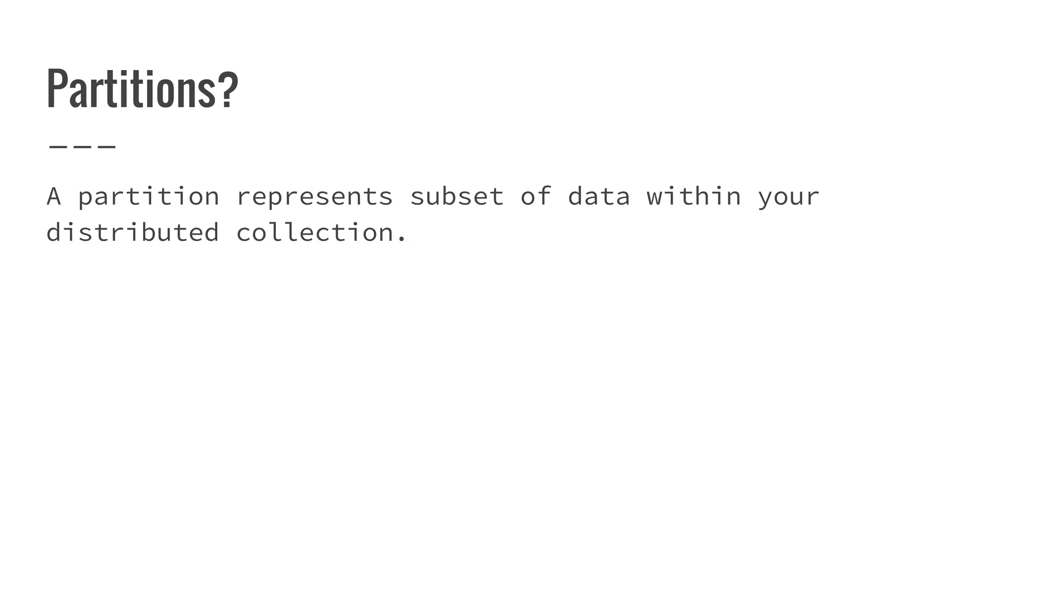 Partitions?
A partition represents subset of data within your
distributed collection.
 