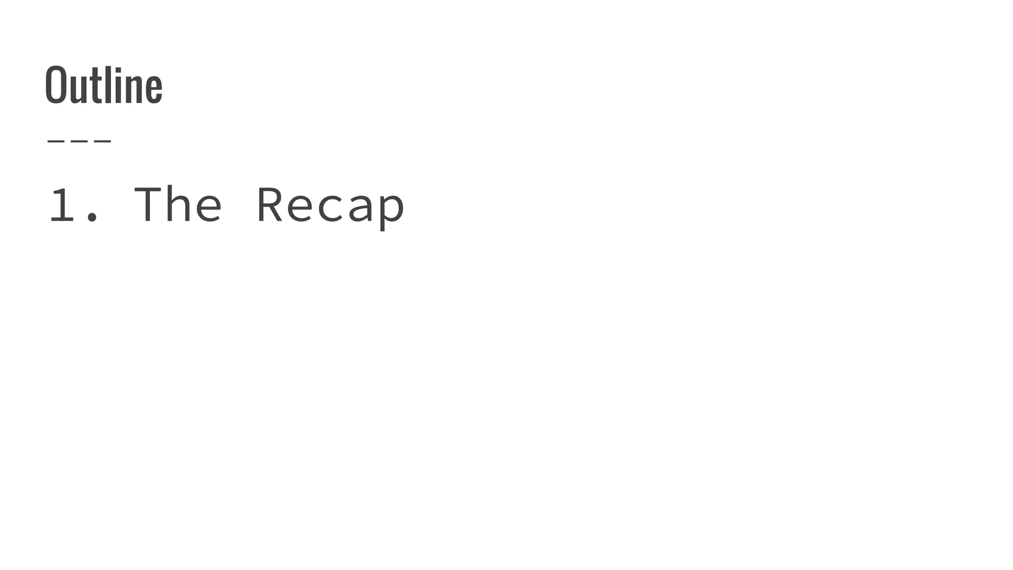 Outline
1. The Recap
 