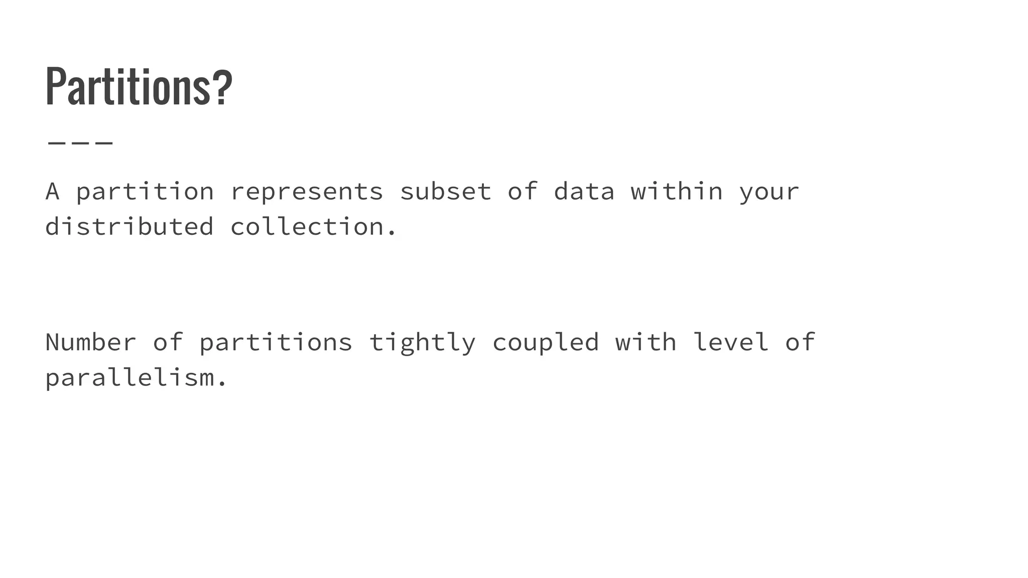 Partitions?
A partition represents subset of data within your
distributed collection.
Number of partitions tightly coupled with level of
parallelism.
 