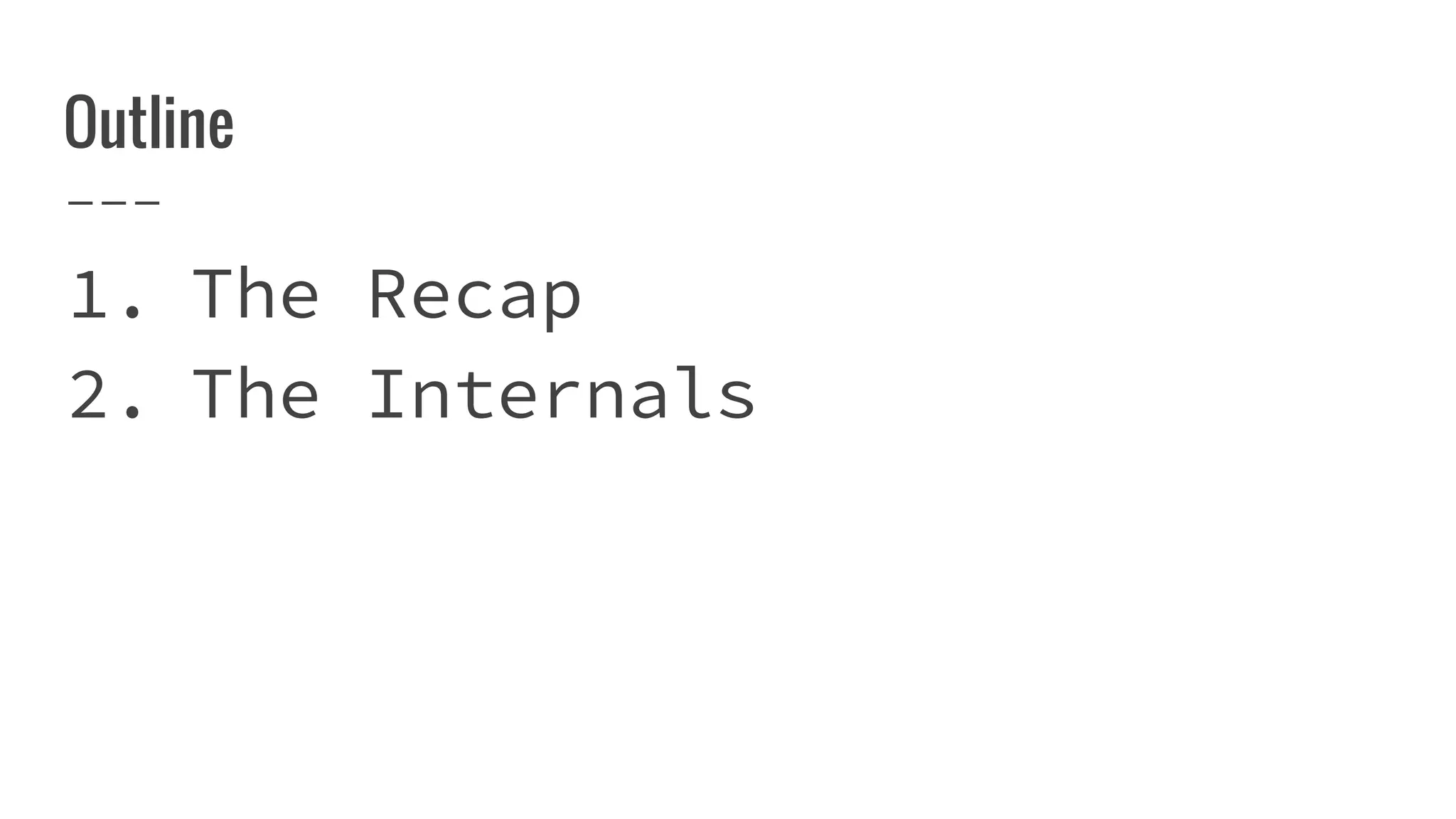 Outline
1. The Recap
2. The Internals
 