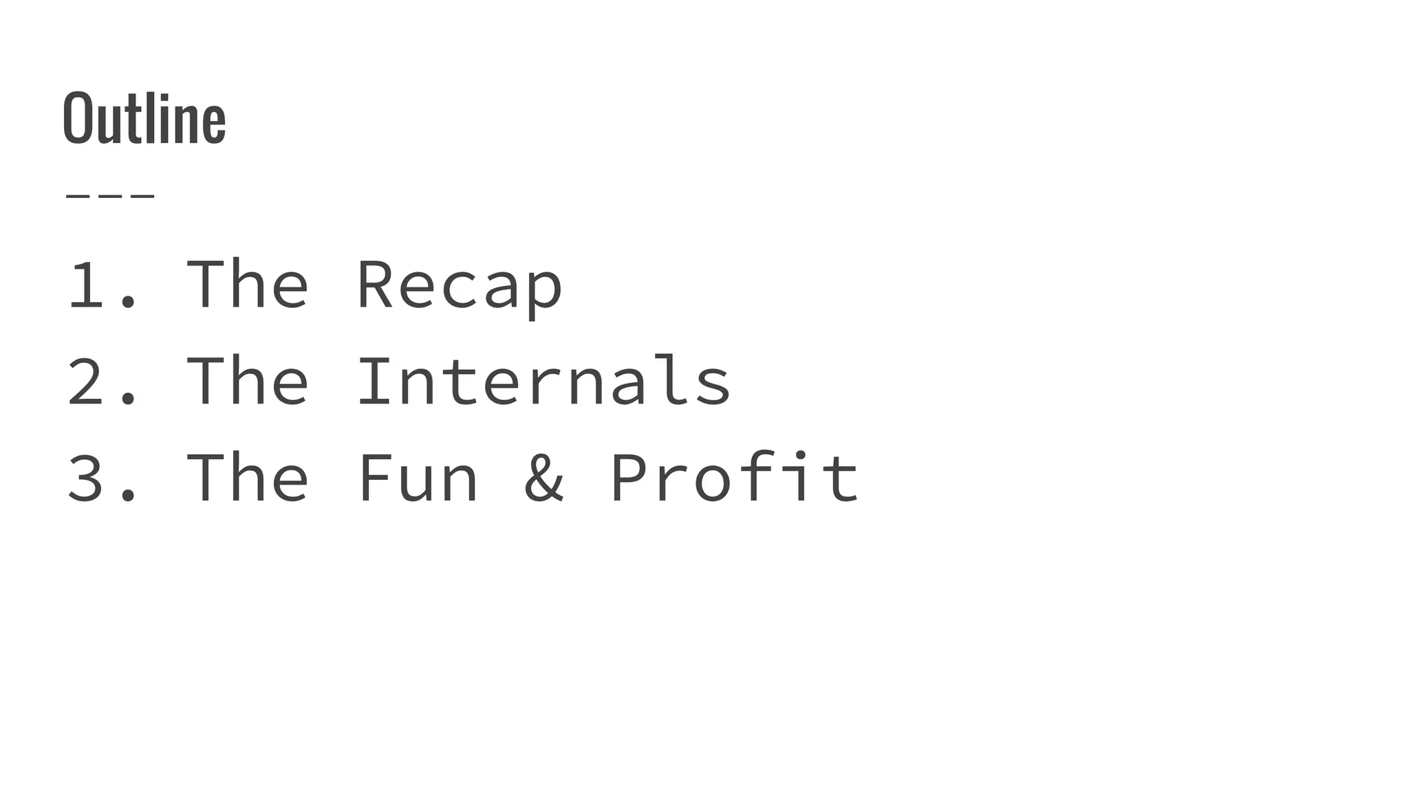 Outline
1. The Recap
2. The Internals
3. The Fun & Profit
 
