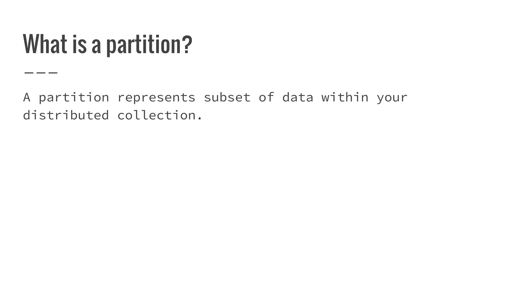 What is a partition?
A partition represents subset of data within your
distributed collection.
 