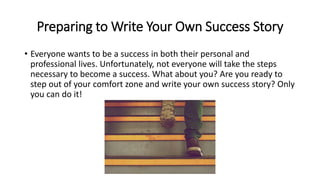 Preparing to Write Your Own Success Story
• Everyone wants to be a success in both their personal and
professional lives. ...