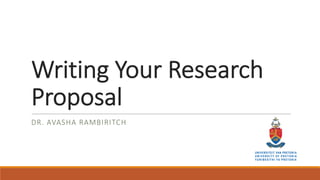 Writing Your Research
Proposal
DR. AVASHA RAMBIRITCH
 