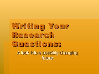 Writing Your Research Questions:  A look into a possibly changing future 