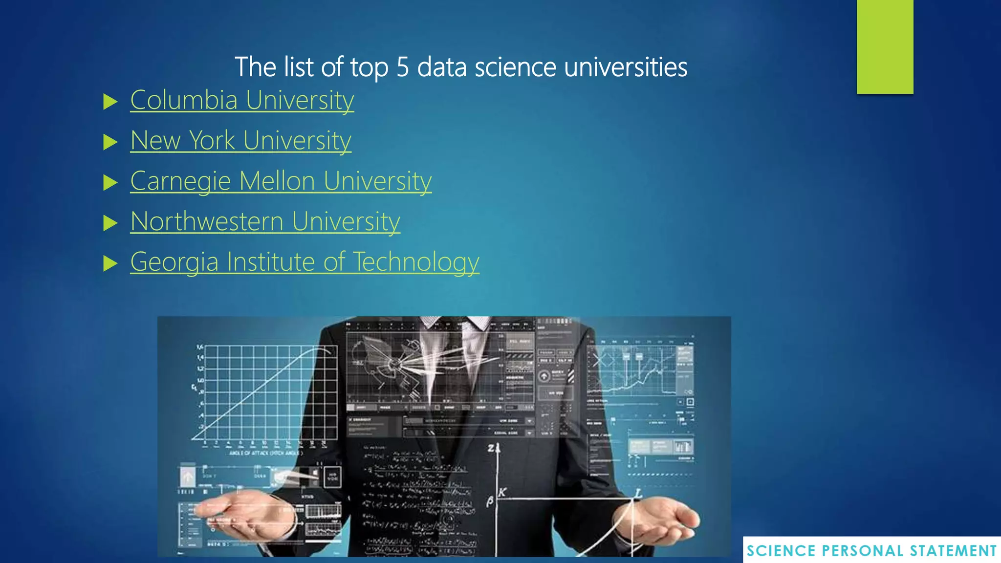 The list of top 5 data science universities
 Columbia University
 New York University
 Carnegie Mellon University
 Northwestern University
 Georgia Institute of Technology
 