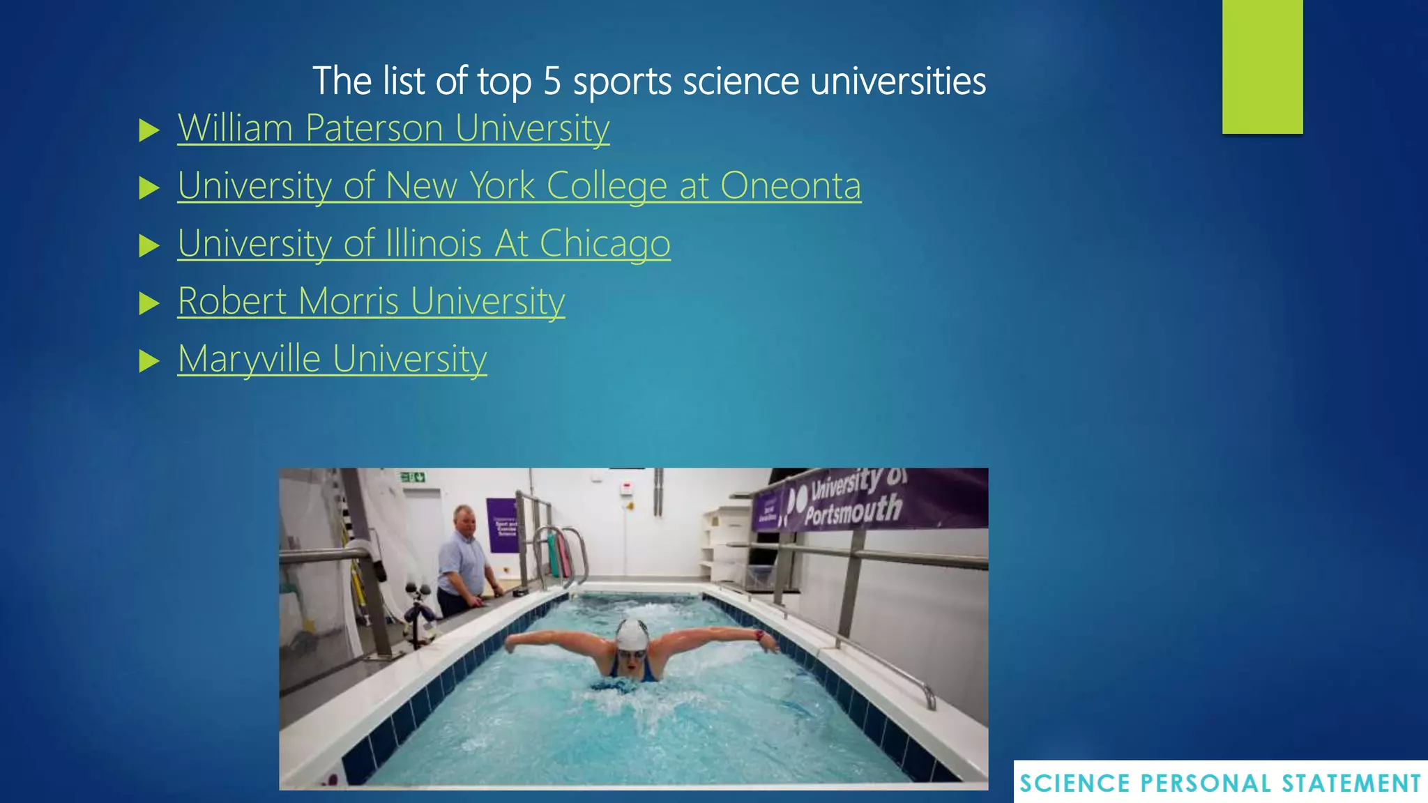 The list of top 5 sports science universities
 William Paterson University
 University of New York College at Oneonta
 University of Illinois At Chicago
 Robert Morris University
 Maryville University
 