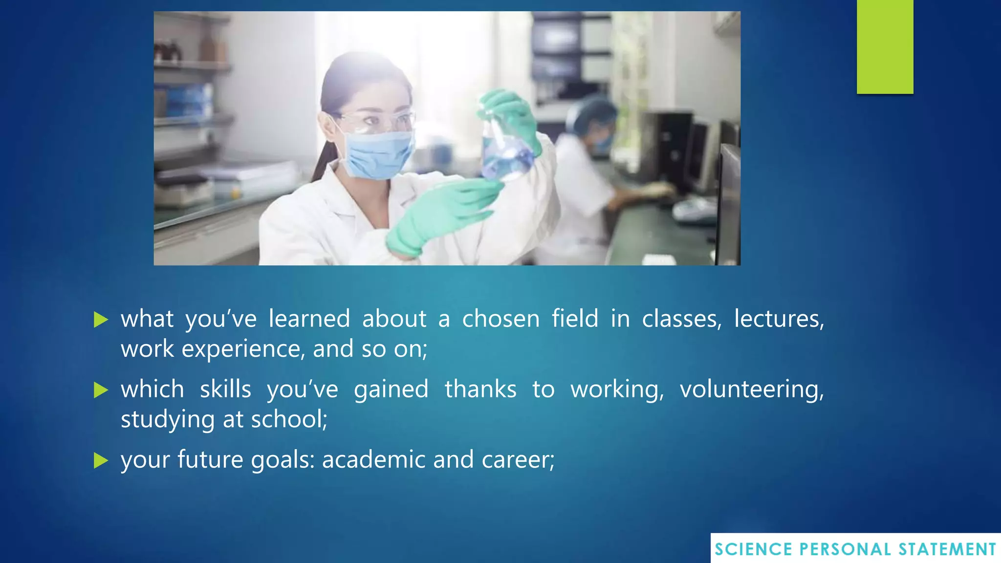  what you’ve learned about a chosen field in classes, lectures,
work experience, and so on;
 which skills you’ve gained thanks to working, volunteering,
studying at school;
 your future goals: academic and career;
 