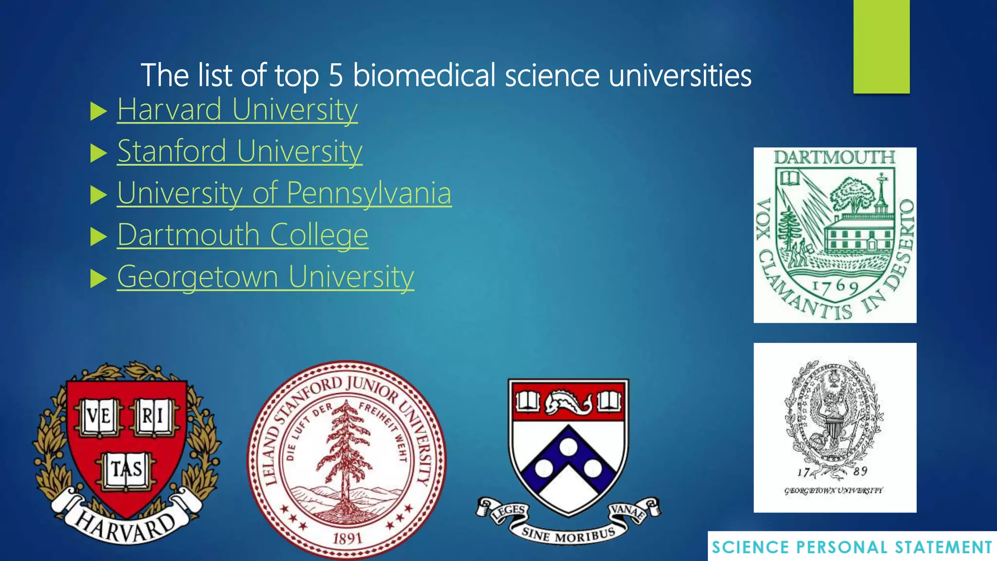 The list of top 5 biomedical science universities
 Harvard University
 Stanford University
 University of Pennsylvania
 Dartmouth College
 Georgetown University
 
