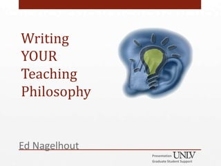 Writing
YOUR
Teaching
Philosophy


Ed Nagelhout
               Presentation
               Graduate Student Support
 