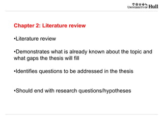 Chapter 2: Literature review
•Literature review
•Demonstrates what is already known about the topic and
what gaps the thesis will fill
•Identifies questions to be addressed in the thesis
•Should end with research questions/hypotheses
 