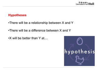 Hypotheses
•There will be a relationship between X and Y
•There will be a difference between X and Y
•X will be better than Y at....
 