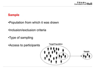 Sample
•Population from which it was drawn
•Inclusion/exclusion criteria
•Type of sampling
•Access to participants
 