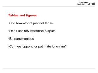 Tables and figures
•See how others present these
•Don’t use raw statistical outputs
•Be parsimonious
•Can you append or put material online?
 
