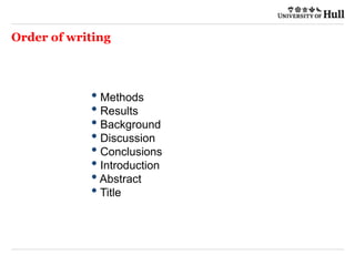 Order of writing
• Methods
• Results
• Background
• Discussion
• Conclusions
• Introduction
•Abstract
• Title
 