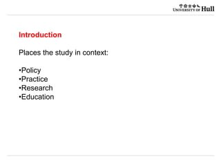 Introduction
Places the study in context:
•Policy
•Practice
•Research
•Education
 