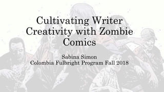 Cultivating Writer
Creativity with Zombie
Comics
Sabina Simon
Colombia Fulbright Program Fall 2018
 