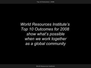 World Resources Institute’s  Top 10 Outcomes for 2008  show what’s possible when we work together as a global community 