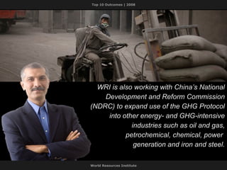 WRI is also working with China’s National Development and Reform Commission (NDRC)   to expand use of the GHG Protocol into other energy- and GHG-intensive industries such as oil and gas, petrochemical, chemical, power  generation and iron and steel. 