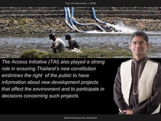 The Access Initiative (TAI) also played a strong role in ensuring Thailand’s new constitution enshrines the right  of the public to have information about new development projects that affect the environment and to participate in decisions concerning such projects. 