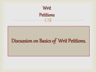 
Discussion on Basics of Writ Petitions.
Writ
Petitions
 
