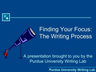 Finding Your Focus:
        The Writing Process


A presentation brought to you by the
   Purdue University Writing Lab
             Purdue University Writing Lab
 